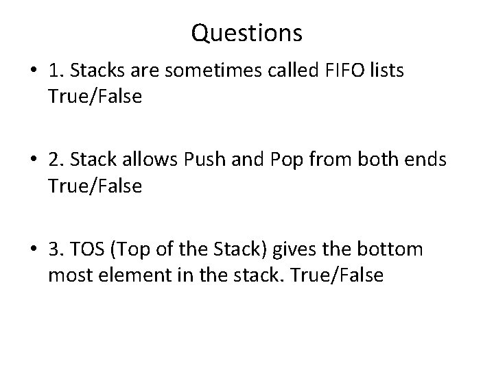 Questions • 1. Stacks are sometimes called FIFO lists True/False • 2. Stack allows