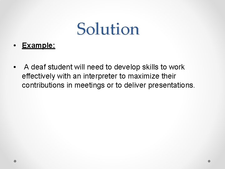 Solution • Example: • A deaf student will need to develop skills to work