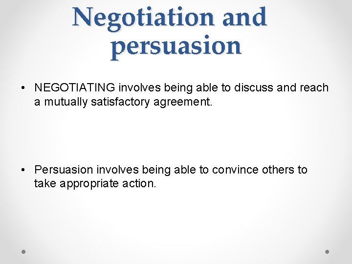 Negotiation and persuasion • NEGOTIATING involves being able to discuss and reach a mutually