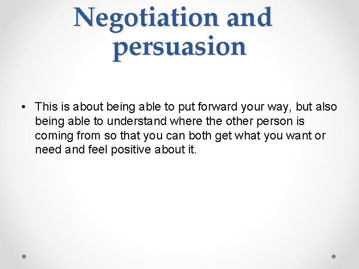 Negotiation and persuasion • This is about being able to put forward your way,