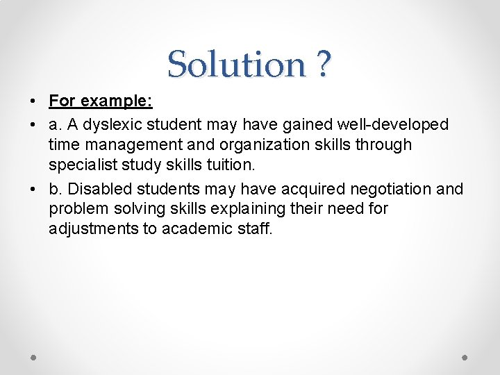 Solution ? • For example: • a. A dyslexic student may have gained well-developed