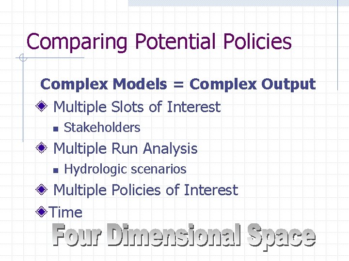 Comparing Potential Policies Complex Models = Complex Output Multiple Slots of Interest n Stakeholders