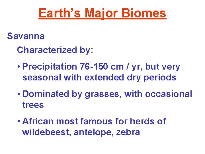 Earth’s Major Biomes Savanna Characterized by: • Precipitation 76 -150 cm / yr, but