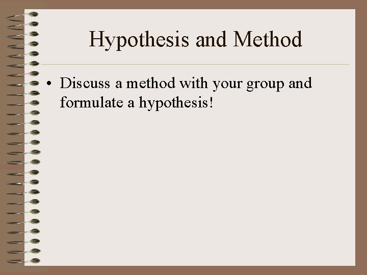 Hypothesis and Method • Discuss a method with your group and formulate a hypothesis!