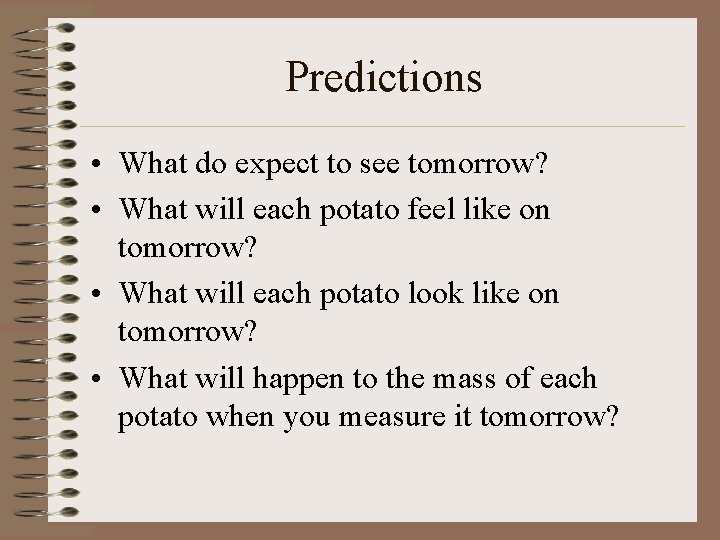 Predictions • What do expect to see tomorrow? • What will each potato feel