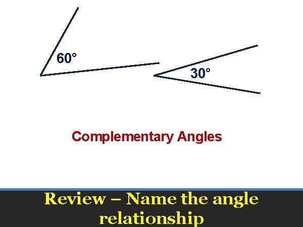 60° 30° Complementary Angles Review – Name the angle relationship 