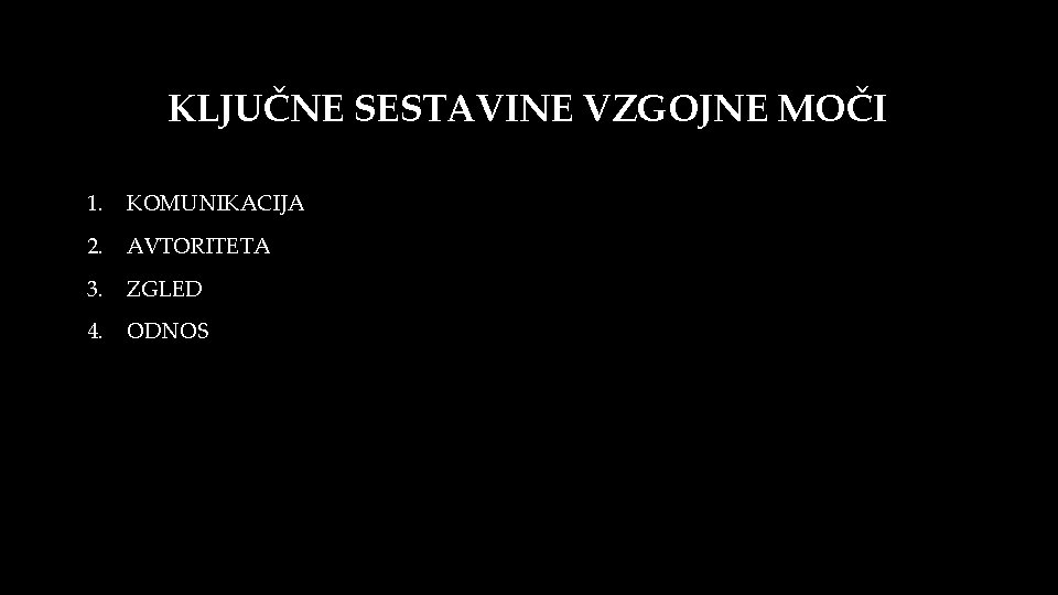 KLJUČNE SESTAVINE VZGOJNE MOČI 1. KOMUNIKACIJA 2. AVTORITETA 3. ZGLED 4. ODNOS 