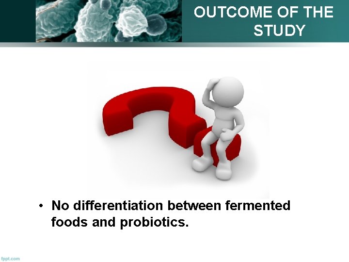 OUTCOME OF THE STUDY • No differentiation between fermented foods and probiotics. 