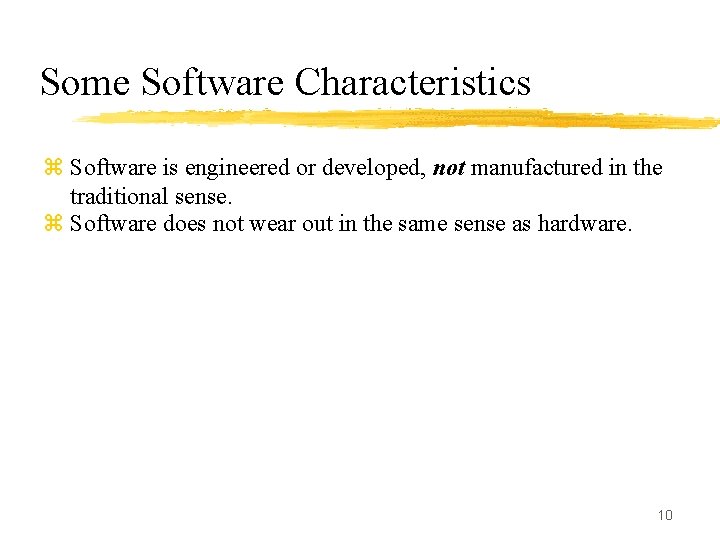 Some Software Characteristics z Software is engineered or developed, not manufactured in the traditional