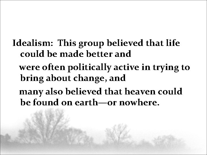 Idealism: This group believed that life could be made better and were often politically