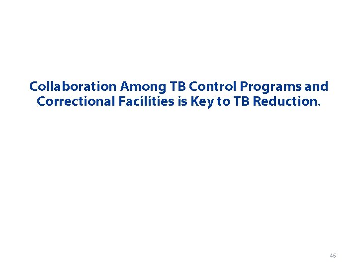 Collaboration Among TB Control Programs and Correctional Facilities is Key to TB Reduction. 45