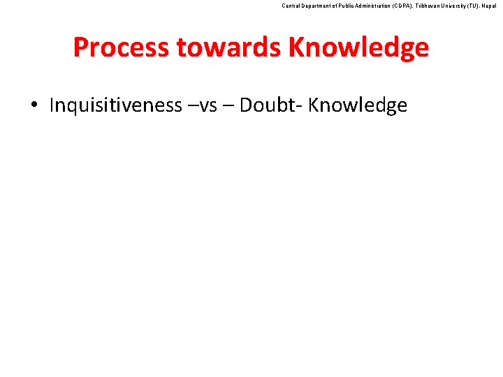 Central Department of Public Administration (CDPA), Tribhuvan University (TU), Nepal Process towards Knowledge •