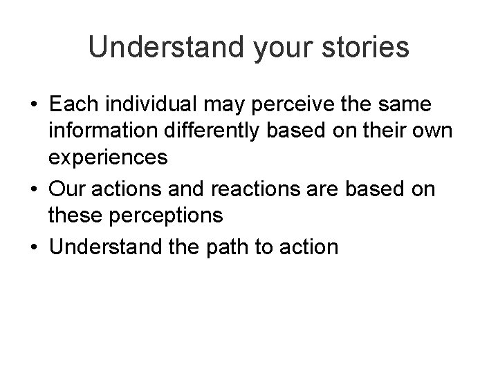 Understand your stories • Each individual may perceive the same information differently based on