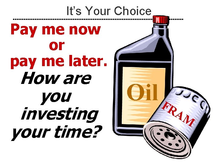 It’s Your Choice Pay me now or pay me later. How are you investing