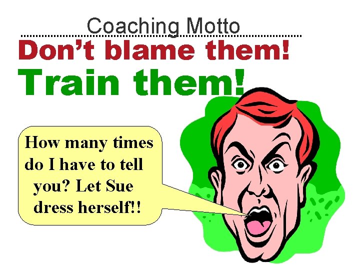 Coaching Motto Don’t blame them! Train them! How many times do I have to