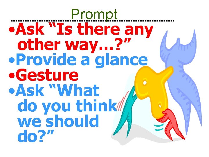 Prompt • Ask “Is there any other way…? ” • Provide a glance •