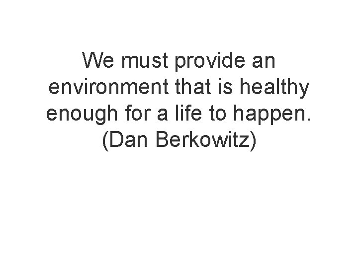 We must provide an environment that is healthy enough for a life to happen.