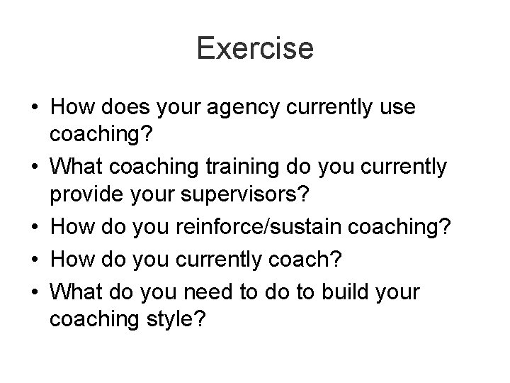 Exercise • How does your agency currently use coaching? • What coaching training do