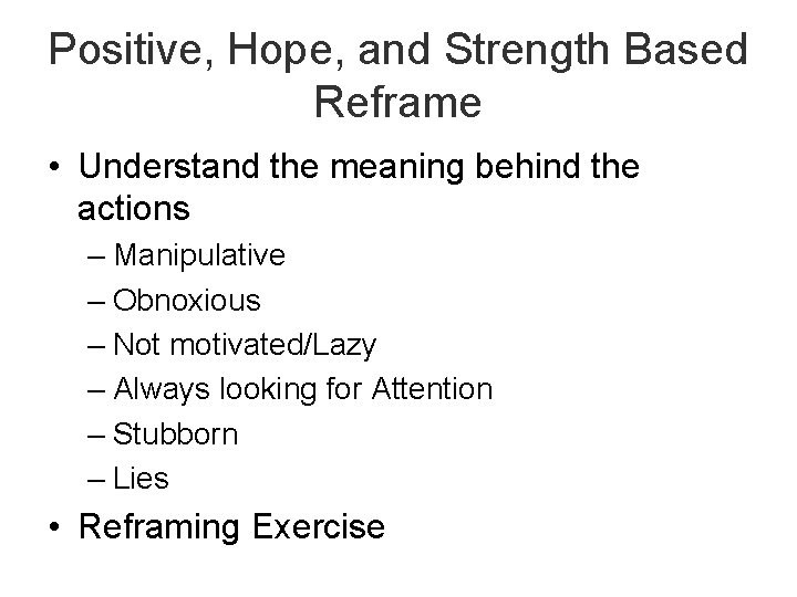 Positive, Hope, and Strength Based Reframe • Understand the meaning behind the actions –