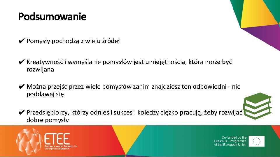 Podsumowanie ✔ Pomysły pochodzą z wielu źródeł ✔ Kreatywność i wymyślanie pomysłów jest umiejętnością,