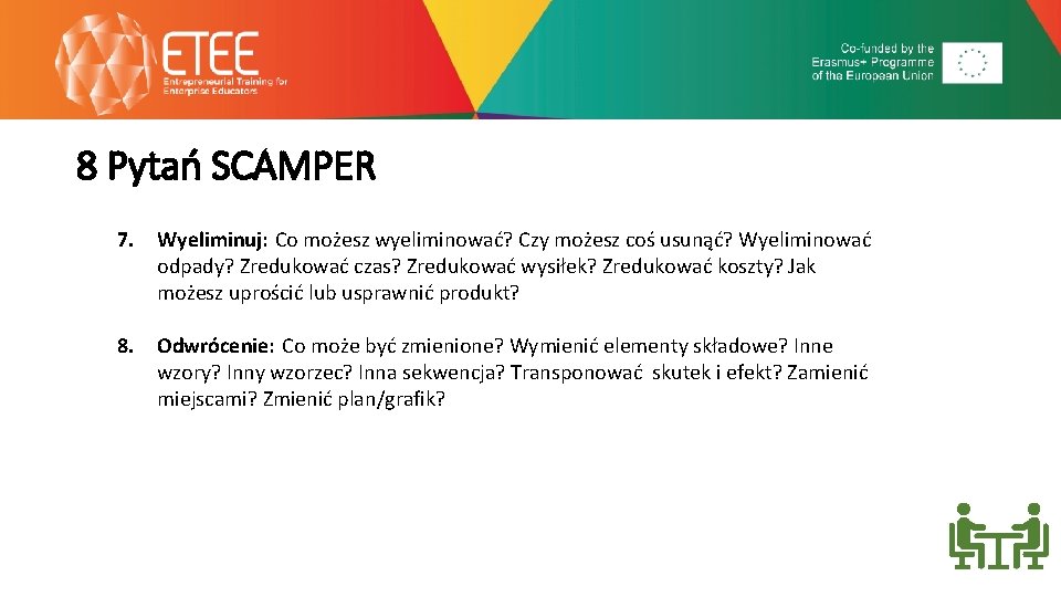 8 Pytań SCAMPER 7. Wyeliminuj: Co możesz wyeliminować? Czy możesz coś usunąć? Wyeliminować odpady?