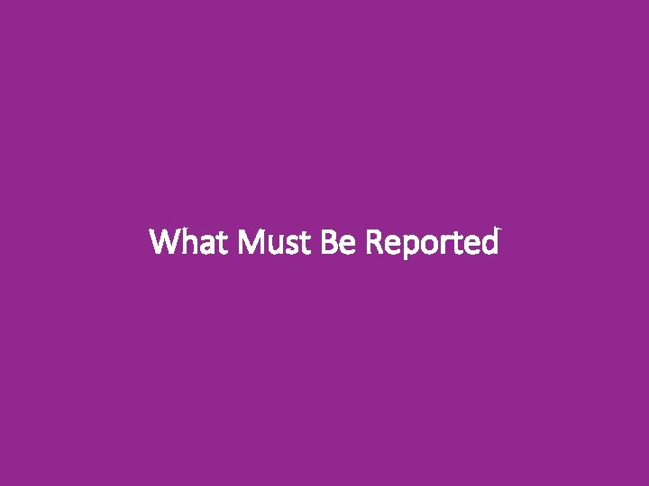 What Must Be Reported 