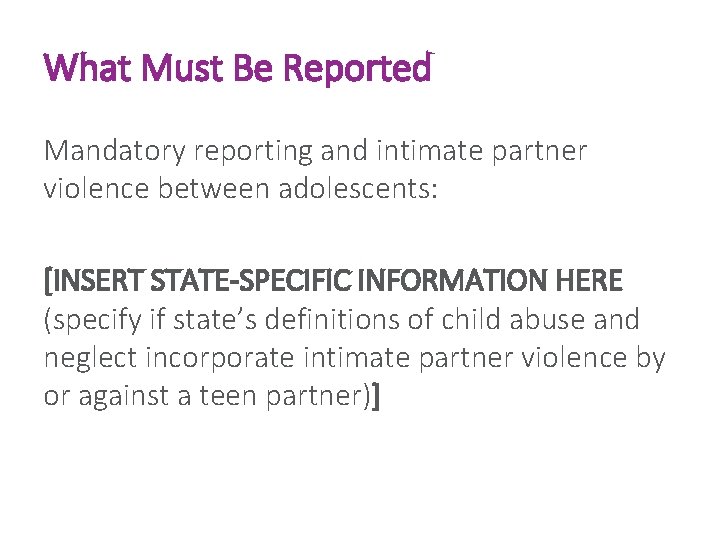 What Must Be Reported Mandatory reporting and intimate partner violence between adolescents: [INSERT STATE-SPECIFIC