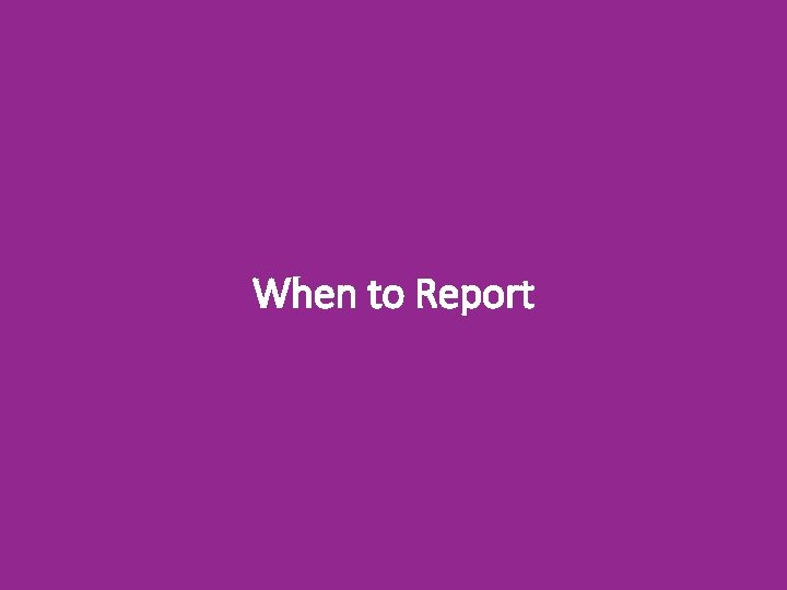 When to Report 