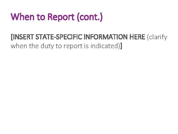 When to Report (cont. ) [INSERT STATE-SPECIFIC INFORMATION HERE (clarify when the duty to
