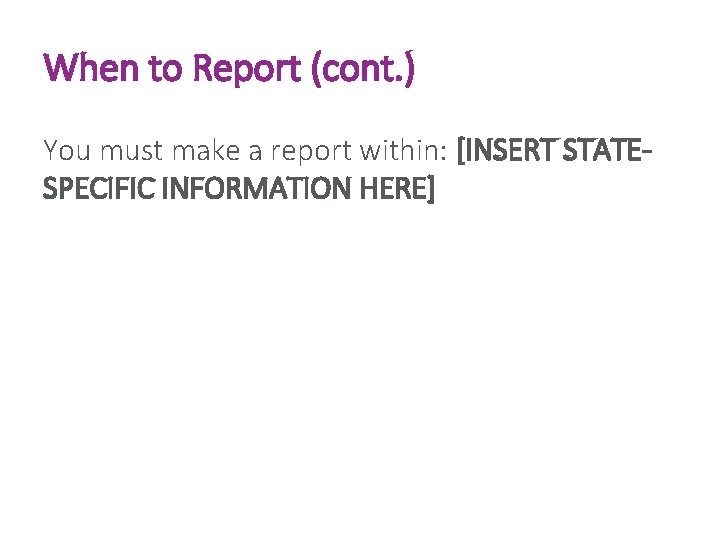 When to Report (cont. ) You must make a report within: [INSERT STATESPECIFIC INFORMATION