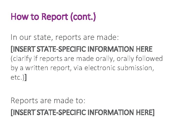 How to Report (cont. ) In our state, reports are made: [INSERT STATE-SPECIFIC INFORMATION