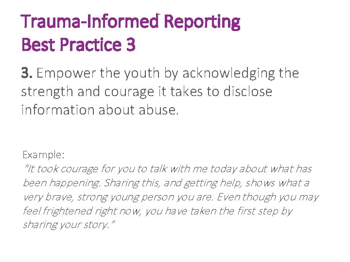 Trauma-Informed Reporting Best Practice 3 3. Empower the youth by acknowledging the strength and