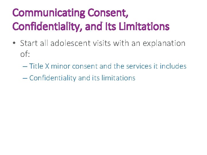 Communicating Consent, Confidentiality, and Its Limitations • Start all adolescent visits with an explanation