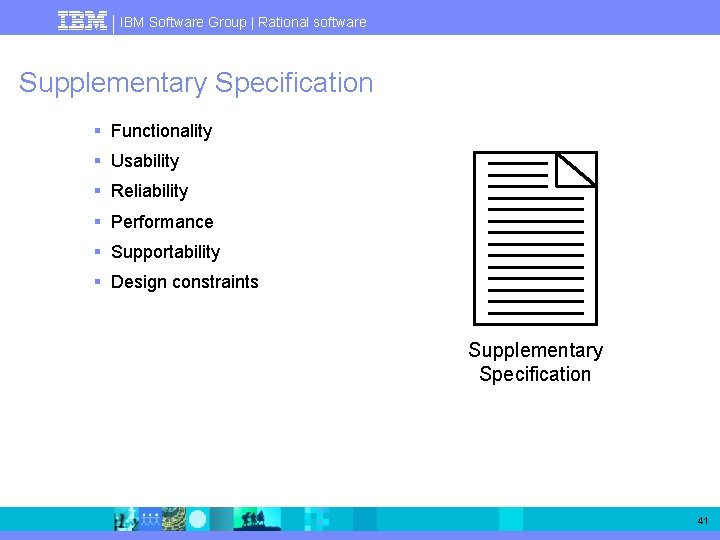 IBM Software Group | Rational software Supplementary Specification § Functionality § Usability § Reliability