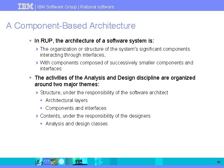 IBM Software Group | Rational software A Component-Based Architecture § In RUP, the architecture