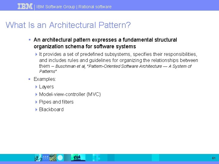 IBM Software Group | Rational software What Is an Architectural Pattern? § An architectural