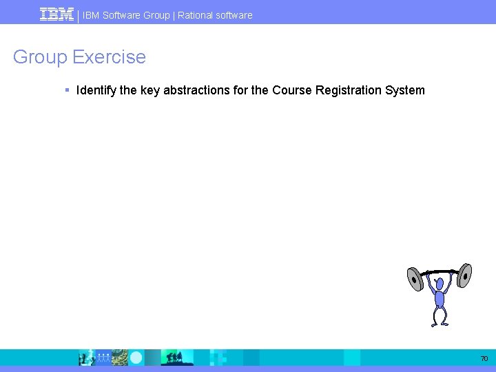 IBM Software Group | Rational software Group Exercise § Identify the key abstractions for