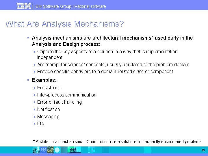 IBM Software Group | Rational software What Are Analysis Mechanisms? § Analysis mechanisms are