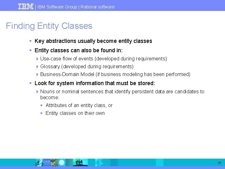 IBM Software Group | Rational software Finding Entity Classes § Key abstractions usually become