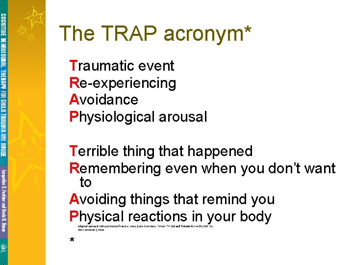 The TRAP acronym* Traumatic event Re-experiencing Avoidance Physiological arousal Terrible thing that happened Remembering