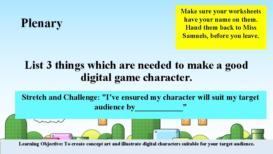 Plenary Make sure your worksheets have your name on them. Hand them back to