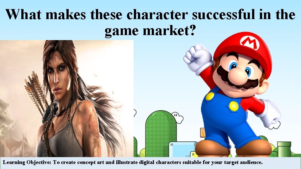 What makes these character successful in the game market? Learning Objective: To create concept