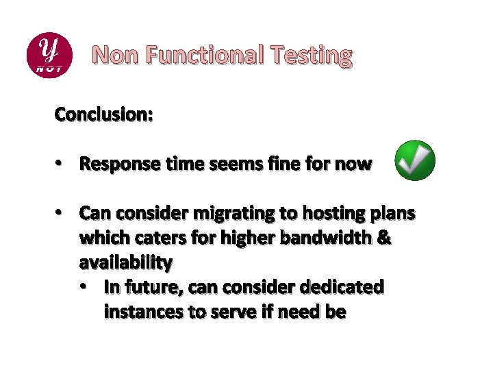 Non Functional Testing Conclusion: • Response time seems fine for now • Can consider
