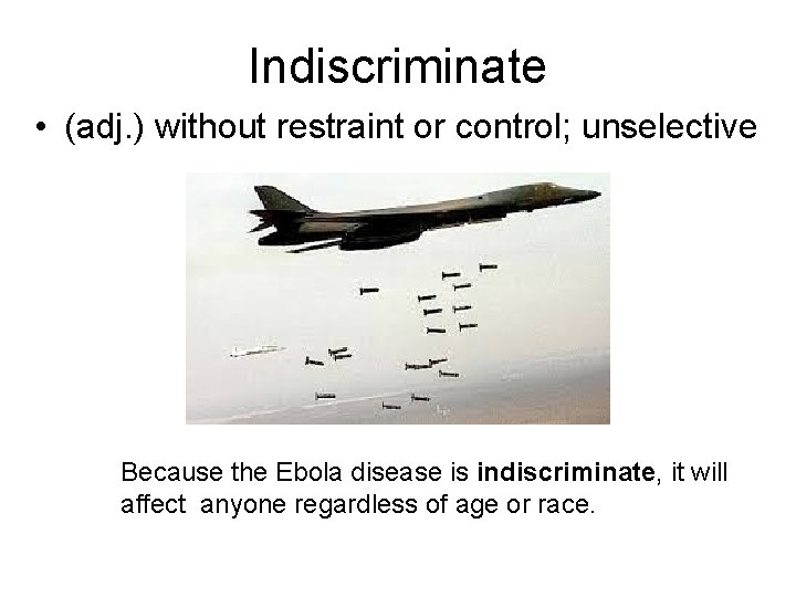 Indiscriminate • (adj. ) without restraint or control; unselective Because the Ebola disease is