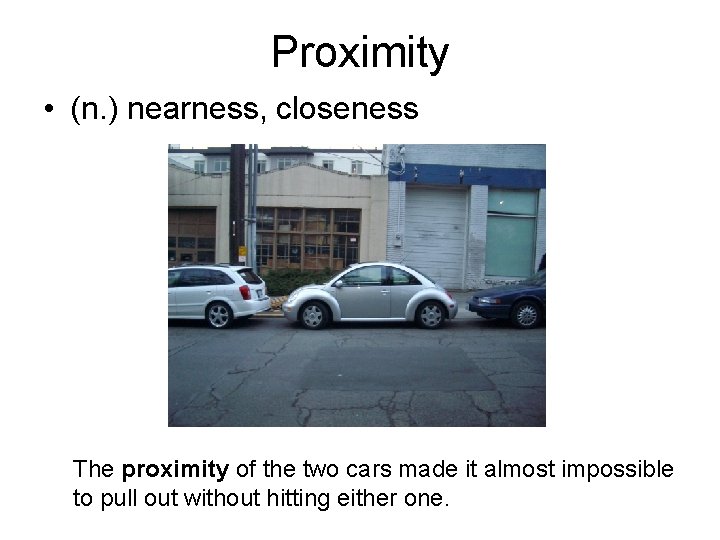 Proximity • (n. ) nearness, closeness The proximity of the two cars made it