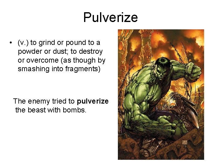 Pulverize • (v. ) to grind or pound to a powder or dust; to