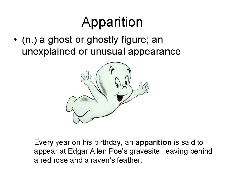 Apparition • (n. ) a ghost or ghostly figure; an unexplained or unusual appearance