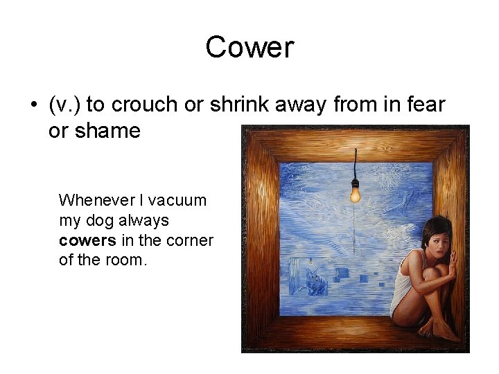 Cower • (v. ) to crouch or shrink away from in fear or shame