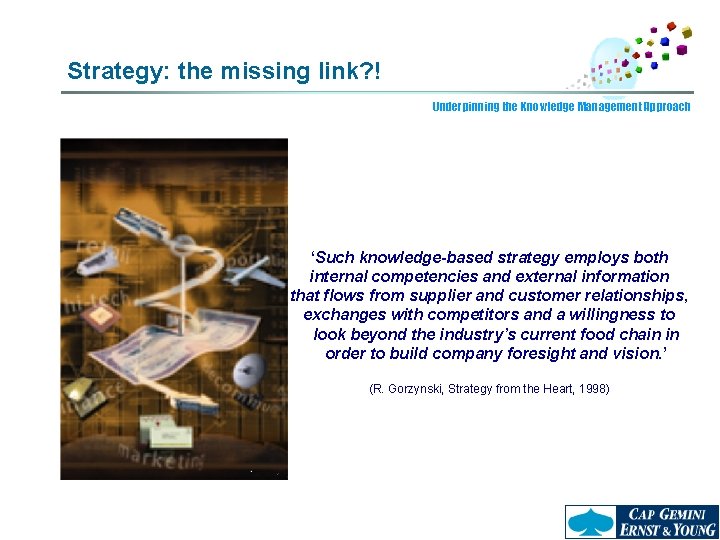 Strategy: the missing link? ! Underpinning the Knowledge Management Approach ‘Such knowledge-based strategy employs