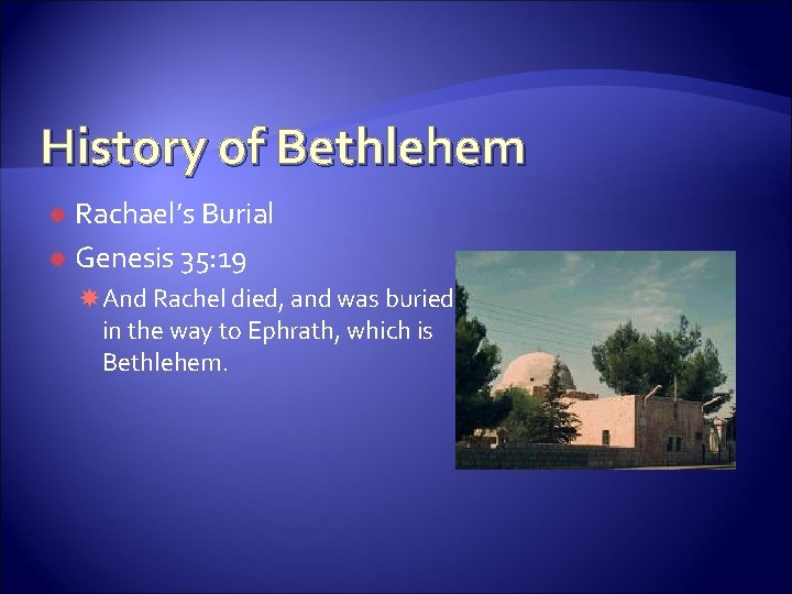 History of Bethlehem Rachael’s Burial Genesis 35: 19 And Rachel died, and was buried